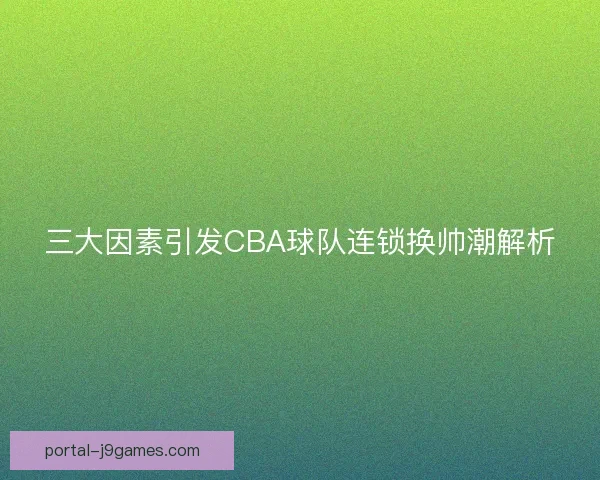 三大因素引发CBA球队连锁换帅潮解析