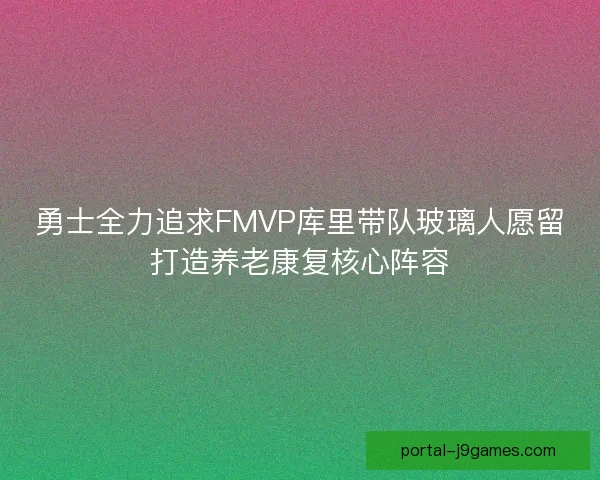 勇士全力追求FMVP库里带队玻璃人愿留打造养老康复核心阵容